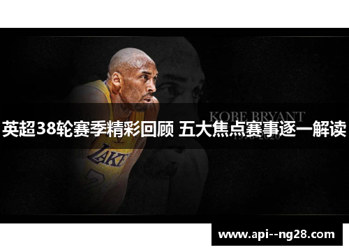 英超38轮赛季精彩回顾 五大焦点赛事逐一解读