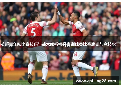 英超青年队比赛技巧与战术解析提升青训球员比赛表现与竞技水平