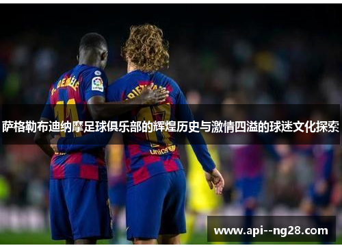 萨格勒布迪纳摩足球俱乐部的辉煌历史与激情四溢的球迷文化探索