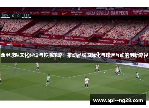 西甲球队文化建设与传播策略：推动品牌国际化与球迷互动的创新路径