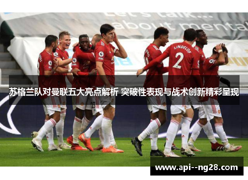 苏格兰队对曼联五大亮点解析 突破性表现与战术创新精彩呈现