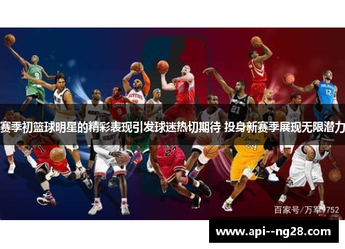 赛季初篮球明星的精彩表现引发球迷热切期待 投身新赛季展现无限潜力