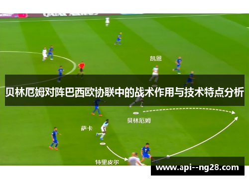 贝林厄姆对阵巴西欧协联中的战术作用与技术特点分析