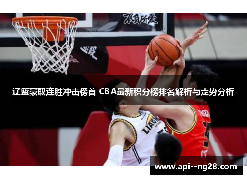 辽篮豪取连胜冲击榜首 CBA最新积分榜排名解析与走势分析