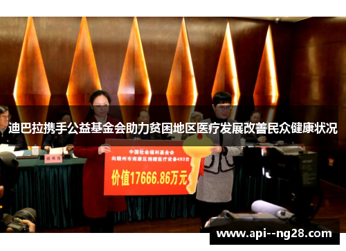 迪巴拉携手公益基金会助力贫困地区医疗发展改善民众健康状况