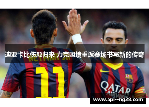 迪亚卡比伤愈归来 力克困境重返赛场书写新的传奇