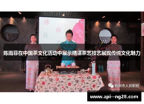 陈雨菲在中国茶文化活动中展示精湛茶艺技艺展现传统文化魅力