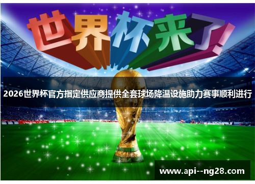 2026世界杯官方指定供应商提供全套球场降温设施助力赛事顺利进行