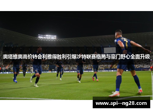 奥塔维奥高价转会利雅得胜利引爆沙特联赛格局与豪门野心全面升级