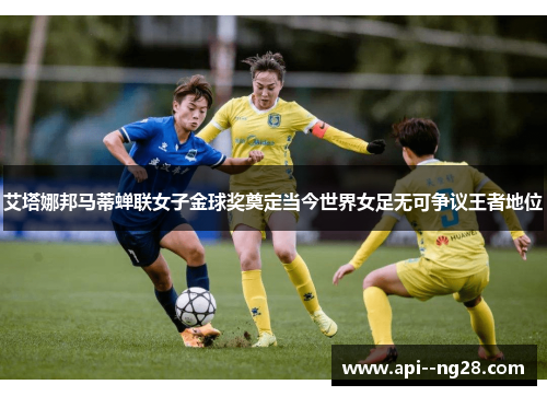 艾塔娜邦马蒂蝉联女子金球奖奠定当今世界女足无可争议王者地位