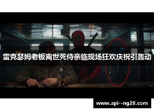 雷克瑟姆老板离世死侍亲临现场狂欢庆祝引轰动