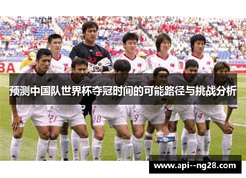 预测中国队世界杯夺冠时间的可能路径与挑战分析