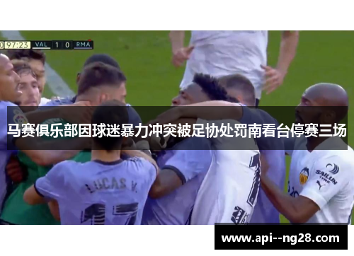 马赛俱乐部因球迷暴力冲突被足协处罚南看台停赛三场