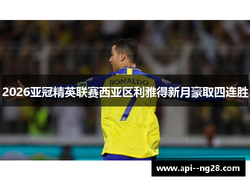 2026亚冠精英联赛西亚区利雅得新月豪取四连胜