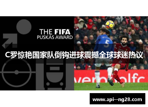 C罗惊艳国家队倒钩进球震撼全球球迷热议