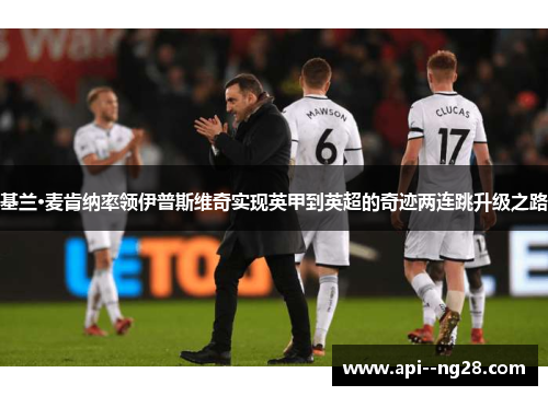 基兰·麦肯纳率领伊普斯维奇实现英甲到英超的奇迹两连跳升级之路