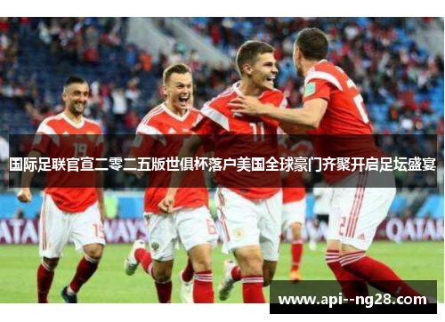 国际足联官宣二零二五版世俱杯落户美国全球豪门齐聚开启足坛盛宴