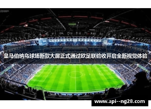 皇马伯纳乌球场新款大屏正式通过欧足联验收开启全新视觉体验